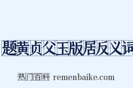 题黄贞父玉版居反义词是什么意思的图片